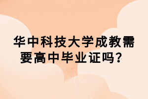 華中科技大學(xué)成教需要高中畢業(yè)證嗎? 華中科技大學(xué)成教需要高中畢業(yè)證嗎?