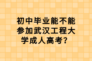 初中畢業(yè)能不能參加武漢工程大學(xué)成人高考? 初中畢業(yè)能不能參加武漢工程大學(xué)成人高考?