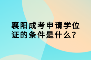 襄陽成考申請(qǐng)學(xué)位證的條件是什么? 襄陽成考申請(qǐng)學(xué)位證的條件是什么?