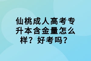 仙桃成人高考專升本含金量怎么樣?好考嗎? 仙桃成人高考專升本含金量怎么樣?好考嗎?