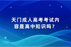 天門成人高考考試內(nèi)容是高中知識嗎? 天門成人高考考試內(nèi)容是高中知識嗎?