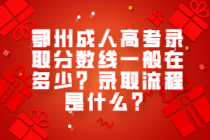 鄂州成人高考錄取分數(shù)線一般在多少?錄取流程是什么? 鄂州成人高考錄取分數(shù)線一般在多少?錄取流程是什么?