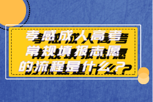 孝感成人高考常規(guī)填報(bào)志愿的流程是什么? 孝感成人高考常規(guī)填報(bào)志愿的流程是什么?