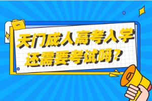 天門成人高考入學(xué)還需要考試嗎? 天門成人高考入學(xué)還需要考試嗎?