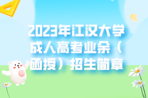 2023年江漢大學成人高考業(yè)余(函授)招生簡章 2023年江漢大學成人高考業(yè)余(函授)招生簡章