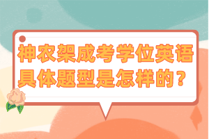 神農(nóng)架成考學位英語具體題型是怎樣的? 神農(nóng)架成考學位英語具體題型是怎樣的?