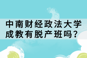 中南財(cái)經(jīng)政法大學(xué)成教有脫產(chǎn)班嗎? 中南財(cái)經(jīng)政法大學(xué)成教有脫產(chǎn)班嗎?