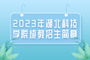 2023年湖北科技學(xué)院成教招生簡章 2023年湖北科技學(xué)院成教招生簡章