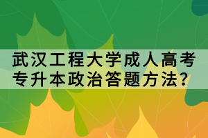 武漢工程大學(xué)成人高考專升本政治答題方法? 武漢工程大學(xué)成人高考專升本政治答題方法?