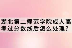湖北第二師范學(xué)院成人高考過(guò)分?jǐn)?shù)線后怎么處理? 湖北第二師范學(xué)院成人高考過(guò)分?jǐn)?shù)線后怎么處理?