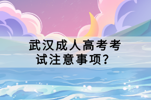 武漢成人高考考試注意事項? 武漢成人高考考試注意事項?