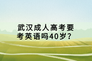 武漢成人高考要考英語(yǔ)嗎40歲？