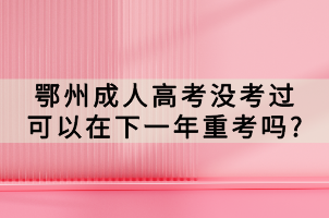 鄂州成人高考沒考過可以在下一年重考嗎_ 鄂州成人高考沒考過可以在下一年重考嗎_