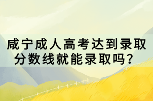 咸寧成人高考達到錄取分數(shù)線就能錄取嗎? 咸寧成人高考達到錄取分數(shù)線就能錄取嗎?