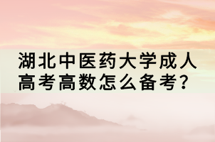 湖北中醫(yī)藥大學(xué)成人高考高數(shù)怎么備考? 湖北中醫(yī)藥大學(xué)成人高考高數(shù)怎么備考?