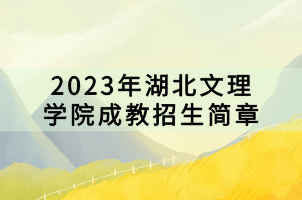 2023年湖北文理學(xué)院成教招生簡(jiǎn)章 2023年湖北文理學(xué)院成教招生簡(jiǎn)章
