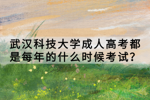 武漢科技大學(xué)成人高考都是每年的什么時(shí)候考試? 武漢科技大學(xué)成人高考都是每年的什么時(shí)候考試?