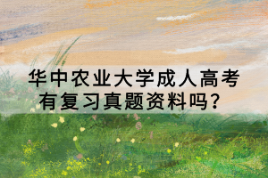 華中農(nóng)業(yè)大學(xué)成人高考有復(fù)習(xí)真題資料嗎？