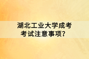 湖北工業(yè)大學成考考試注意事項? 湖北工業(yè)大學成考考試注意事項?