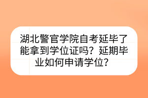 湖北警官學院自考延畢了能拿到學位證嗎?延期畢業(yè)如何申請學位? 湖北警官學院自考延畢了能拿到學位證嗎?延期畢業(yè)如何申請學位?