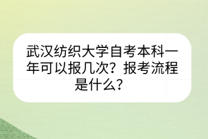 武漢紡織大學(xué)自考本科一年可以報(bào)幾次?報(bào)考流程是什么? 武漢紡織大學(xué)自考本科一年可以報(bào)幾次?報(bào)考流程是什么?