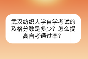 武漢紡織大學(xué)自學(xué)考試的及格分?jǐn)?shù)是多少?怎么提高自考通過率? 武漢紡織大學(xué)自學(xué)考試的及格分?jǐn)?shù)是多少?怎么提高自考通過率?