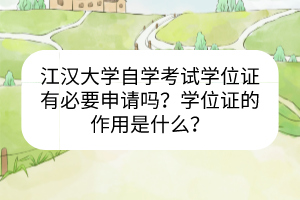 江漢大學(xué)自學(xué)考試學(xué)位證有必要申請(qǐng)嗎?學(xué)位證的作用是什么? 江漢大學(xué)自學(xué)考試學(xué)位證有必要申請(qǐng)嗎?學(xué)位證的作用是什么?