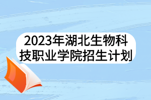 2023年湖北生物科技職業(yè)學院招生計劃