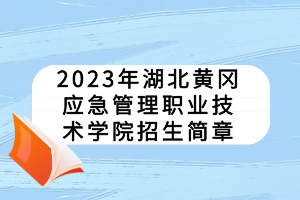 2023年湖北黃岡應(yīng)急管理職業(yè)技術(shù)學(xué)院招生簡(jiǎn)章 2023年湖北黃岡應(yīng)急管理職業(yè)技術(shù)學(xué)院招生簡(jiǎn)章