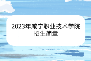 2023年咸寧職業(yè)技術(shù)學(xué)院招生簡章 2023年咸寧職業(yè)技術(shù)學(xué)院招生簡章
