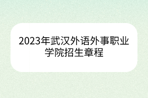 2023年武漢外語外事職業(yè)學(xué)院招生章程