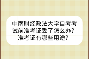 中南財經(jīng)政法大學自考考試前準考證丟了怎么辦？準考證有哪些用途？