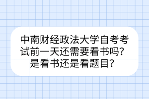 中南財(cái)經(jīng)政法大學(xué)自考考試前一天還需要看書嗎？是看書還是看題目？