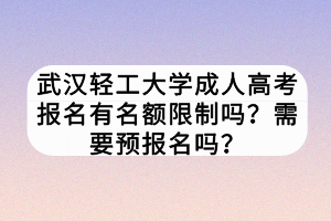 武漢輕工大學(xué)成人高考報名有名額限制嗎？需要預(yù)報名嗎？