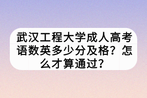 武漢工程大學(xué)成人高考語(yǔ)數(shù)英多少分及格?怎么才算通過(guò)? 武漢工程大學(xué)成人高考語(yǔ)數(shù)英多少分及格?怎么才算通過(guò)?