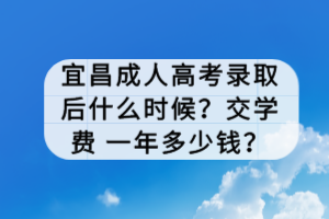 宜昌成人高考錄取后什么時候？交學(xué)費 一年多少錢？
