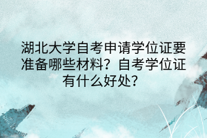 湖北大學(xué)自考申請學(xué)位證要準備哪些材料？自考學(xué)位證有什么好處？