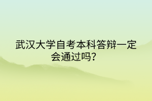 武漢大學(xué)自考本科答辯一定會(huì)通過嗎? 武漢大學(xué)自考本科答辯一定會(huì)通過嗎?
