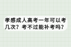 孝感成人高考一年可以考幾次?考不過能補(bǔ)考嗎? 孝感成人高考一年可以考幾次?考不過能補(bǔ)考嗎?