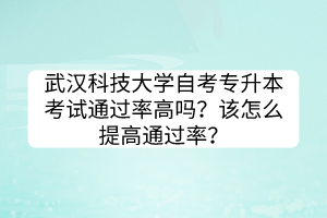武漢科技大學自考專升本考試通過率高嗎?該怎么提高通過率? 武漢科技大學自考專升本考試通過率高嗎?該怎么提高通過率?