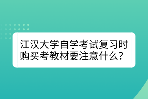 江漢大學自學考試復習時購買考教材要注意什么？