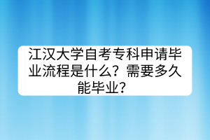 江漢大學(xué)自考專科申請畢業(yè)流程是什么？需要多久能畢業(yè)？