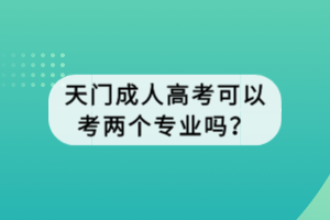 天門成人高考可以考兩個(gè)專業(yè)嗎? 天門成人高考可以考兩個(gè)專業(yè)嗎?