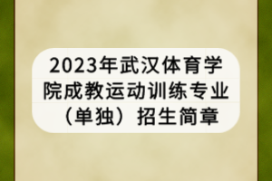 2023年武漢體育學(xué)院成教運動訓(xùn)練專業(yè)(單獨)招生簡章 2023年武漢體育學(xué)院成教運動訓(xùn)練專業(yè)(單獨)招生簡章