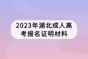 2023年湖北成人高考報(bào)名證明材料 2023年湖北成人高考報(bào)名證明材料