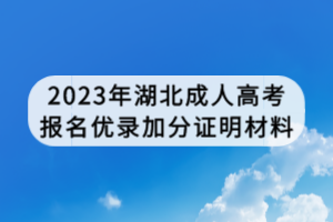 2023年湖北成人高考報名優(yōu)錄加分證明材料
