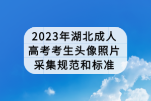 2023年湖北成人高考考生頭像照片采集規(guī)范和標準 2023年湖北成人高考考生頭像照片采集規(guī)范和標準