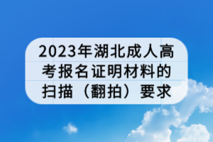 2023年湖北成人高考報(bào)名證明材料的掃描(翻拍)要求 2023年湖北成人高考報(bào)名證明材料的掃描(翻拍)要求