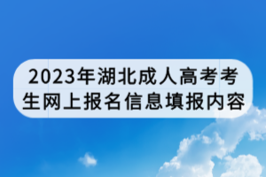 2023年湖北成人高考考生網上報名信息填報內容 2023年湖北成人高考考生網上報名信息填報內容
