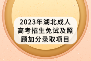 2023年湖北成人高考招生免試及照顧加分錄取項(xiàng)目 2023年湖北成人高考招生免試及照顧加分錄取項(xiàng)目